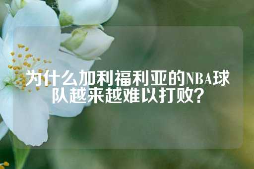 为什么加利福利亚的NBA球队越来越难以打败？