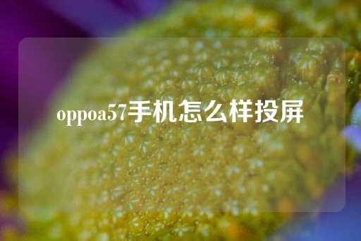 oppoa57手机怎么样投屏